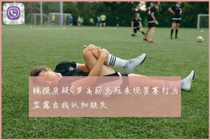 镜报质疑C罗高薪无冠表现罢赛行为显露自我认知缺失