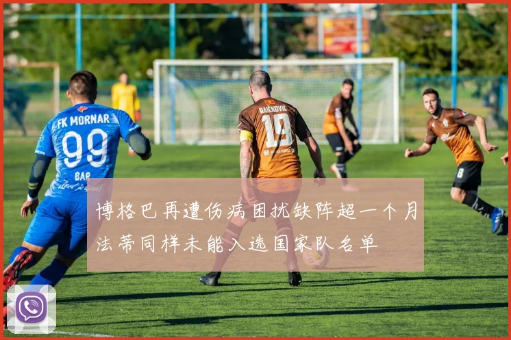 博格巴再遭伤病困扰缺阵超一个月法蒂同样未能入选国家队名单