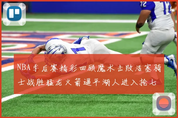 NBA季后赛精彩回顾魔术击败活塞骑士战胜猛龙火箭逼平湖人进入抢七大战