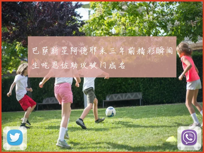 巴萨新星阿德耶米三年前精彩瞬间生吃恩佐助攻破门成名