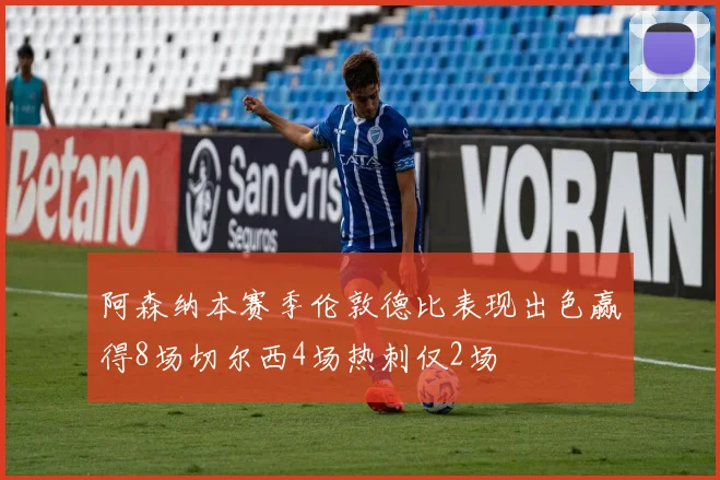 阿森纳本赛季伦敦德比表现出色赢得8场切尔西4场热刺仅2场
