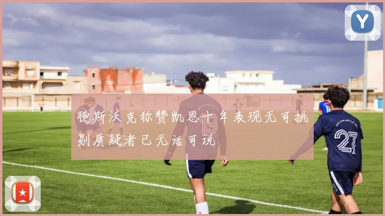 德斯沃克称赞凯恩十年表现无可挑剔质疑者已无话可说