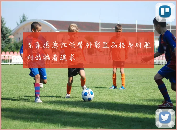 克莱愿意担任替补彰显品格与对胜利的执着追求
