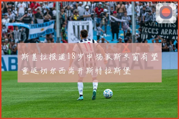 斯基拉报道18岁中场派斯冬窗有望重返切尔西离开斯特拉斯堡