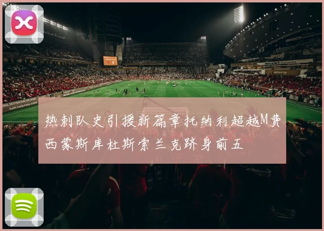 热刺队史引援新篇章托纳利超越M费西蒙斯库杜斯索兰克跻身前五