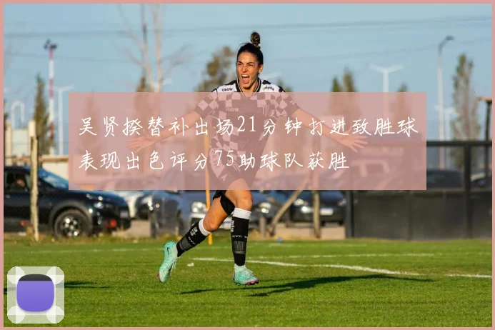 吴贤揆替补出场21分钟打进致胜球表现出色评分75助球队获胜
